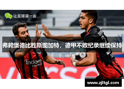 弗赖堡德比胜斯图加特，德甲不败纪录继续保持