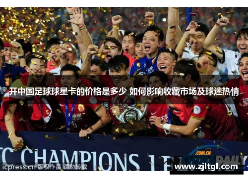 开中国足球球星卡的价格是多少 如何影响收藏市场及球迷热情