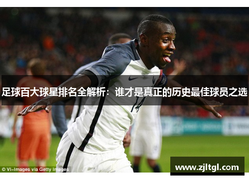 足球百大球星排名全解析：谁才是真正的历史最佳球员之选