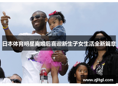 日本体育明星离婚后喜迎新生子女生活全新篇章