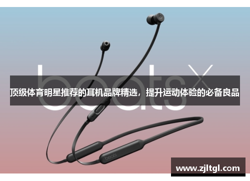 顶级体育明星推荐的耳机品牌精选，提升运动体验的必备良品
