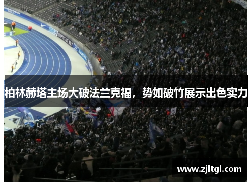 柏林赫塔主场大破法兰克福，势如破竹展示出色实力