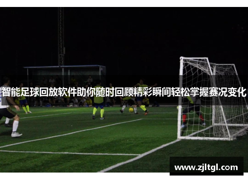 智能足球回放软件助你随时回顾精彩瞬间轻松掌握赛况变化