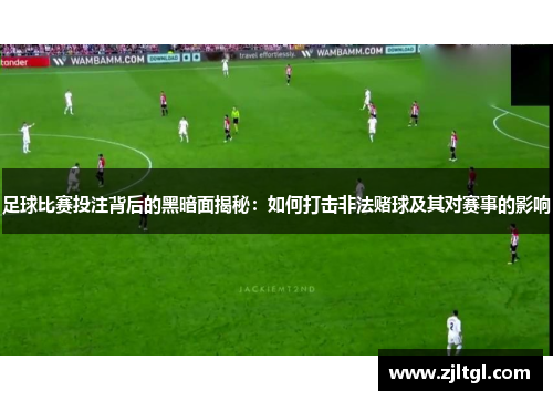 足球比赛投注背后的黑暗面揭秘：如何打击非法赌球及其对赛事的影响